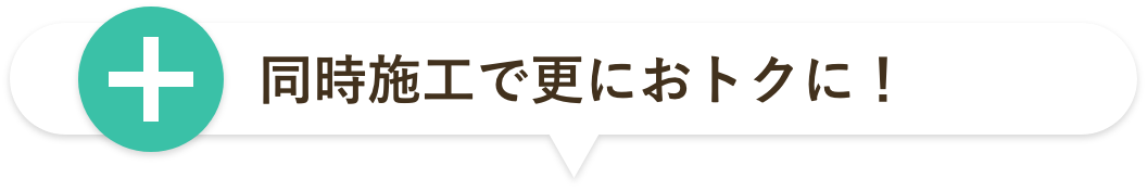 同時施工で更におトクに！