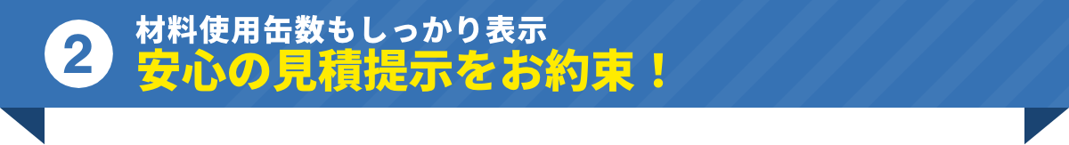 材料使用缶数もしっかり表示安心の見積提示をお約束！