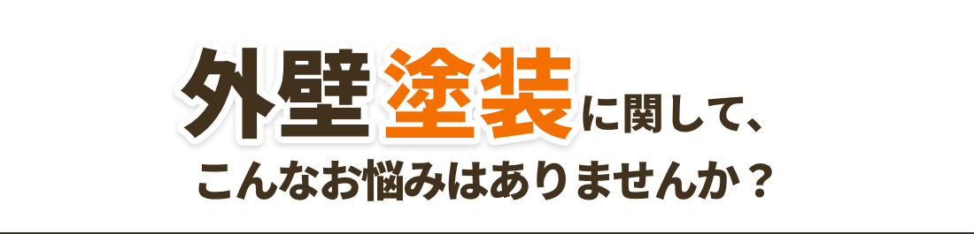 外壁塗装に関して、こんなお悩みはありませんか？