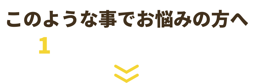 このような事でお悩みの方へ1つでも当てはまる場合は