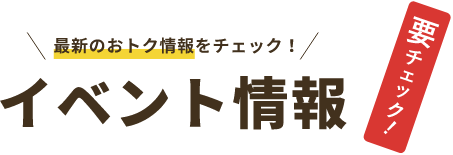 最新のおトク情報をチェック！イベント情報