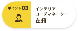 ポイント03 インテリア コーディネーター 在籍