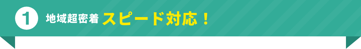 地域超密着スピード対応！